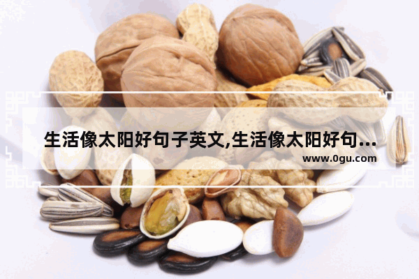 生活像太阳好句子英文,生活像太阳好句子英文