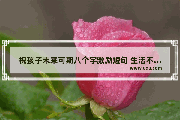 祝孩子未来可期八个字激励短句 生活不易未来可期的句子