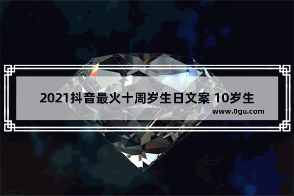 2021抖音最火十周岁生日文案 10岁生日最暖心短句子