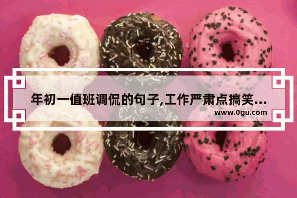 年初一值班调侃的句子,工作严肃点搞笑句子