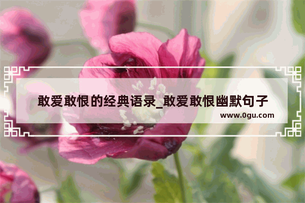 敢爱敢恨的经典语录_敢爱敢恨幽默句子