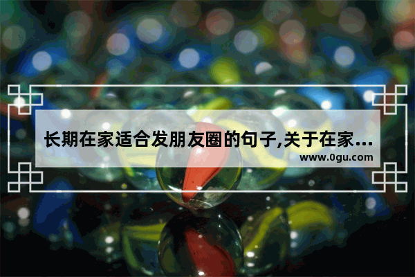 长期在家适合发朋友圈的句子,关于在家生活的句子唯美