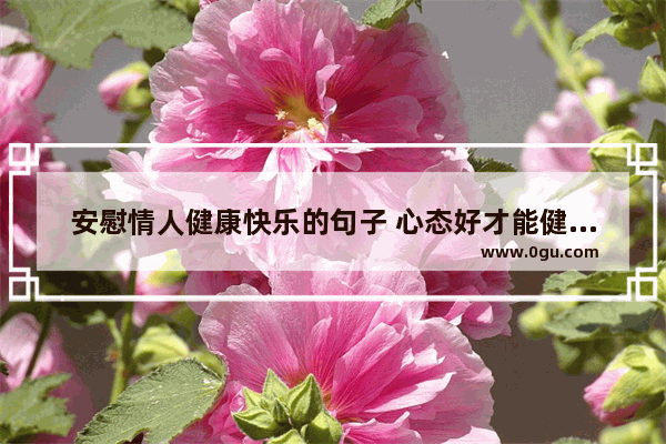 安慰情人健康快乐的句子 心态好才能健康幸福的句子