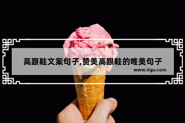 高跟鞋文案句子,赞美高跟鞋的唯美句子