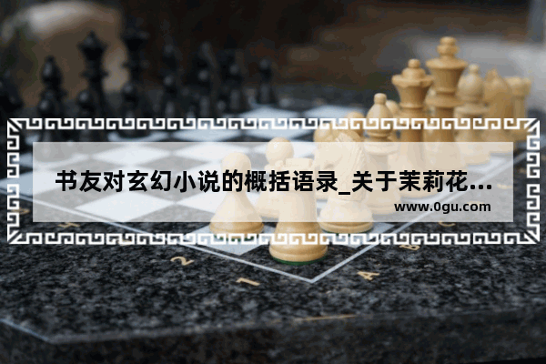 书友对玄幻小说的概括语录_关于茉莉花的哲理性句子
