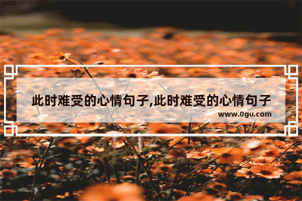 此时难受的心情句子,此时难受的心情句子