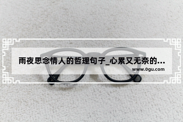 雨夜思念情人的哲理句子_心累又无奈的句子句句伤感失落