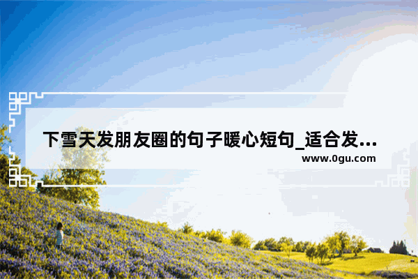 下雪天发朋友圈的句子暖心短句_适合发朋友圈的句子春节暖心问候