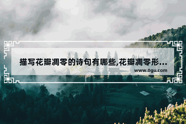 描写花瓣凋零的诗句有哪些,花瓣凋零形容感情的句子