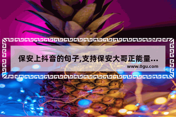 保安上抖音的句子,支持保安大哥正能量的句子