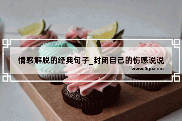 情感解脱的经典句子_封闭自己的伤感说说