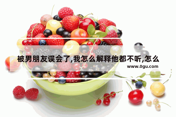 被男朋友误会了,我怎么解释他都不听,怎么办_&quot;世人谤我欺我 辱我 轻我 贱我……&quot;出自哪里