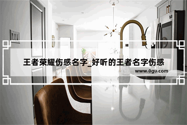 王者荣耀伤感名字_好听的王者名字伤感