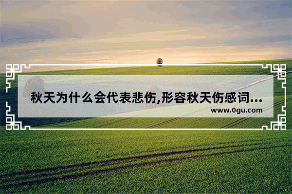 秋天为什么会代表悲伤,形容秋天伤感词语句子