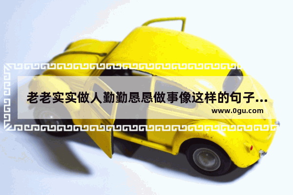 老老实实做人勤勤恳恳做事像这样的句子有哪些 打工人低调生活经典句子