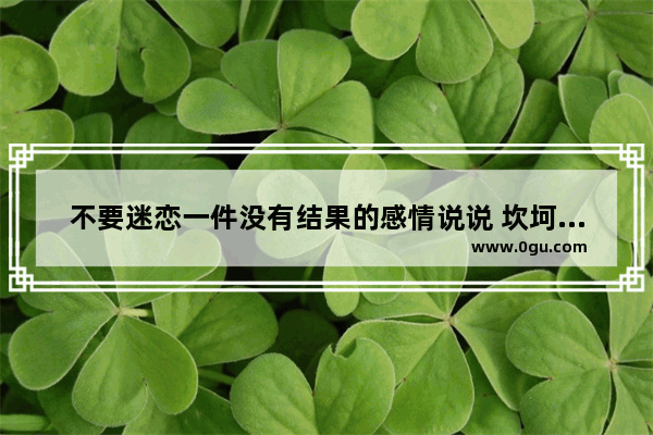 不要迷恋一件没有结果的感情说说 坎坷人生 拒绝感情的句子