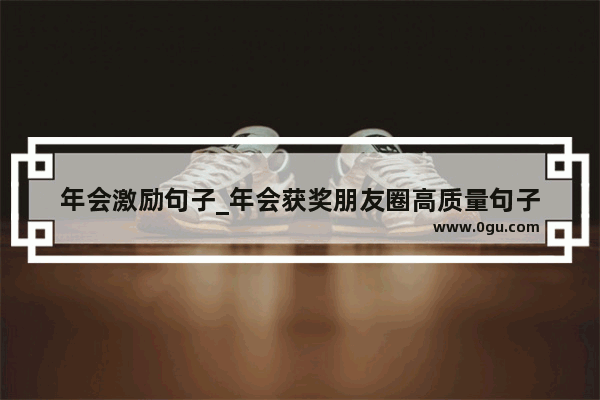 年会激励句子_年会获奖朋友圈高质量句子