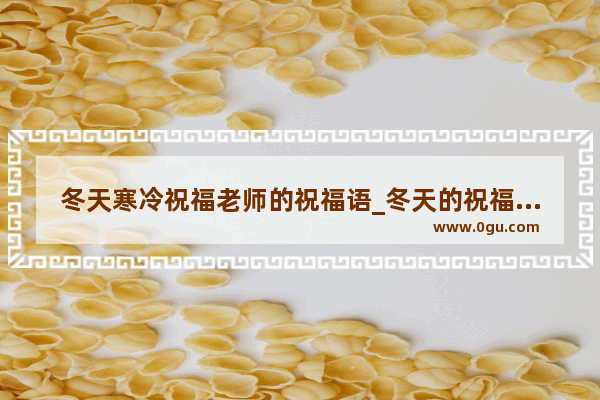 冬天寒冷祝福老师的祝福语_冬天的祝福两百字