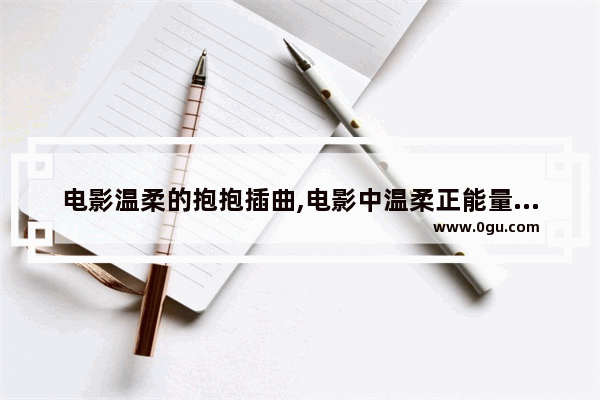 电影温柔的抱抱插曲,电影中温柔正能量句子摘抄