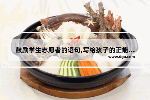 鼓励学生志愿者的语句,写给孩子的正能量励志句子