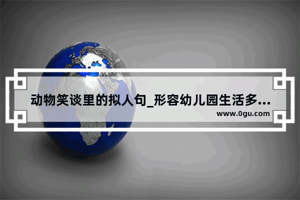 动物笑谈里的拟人句_形容幼儿园生活多姿多彩的句子