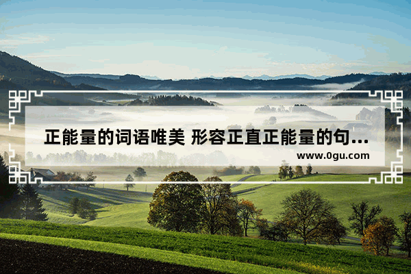 正能量的词语唯美 形容正直正能量的句子成语