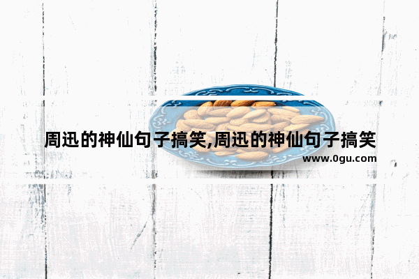 周迅的神仙句子搞笑,周迅的神仙句子搞笑