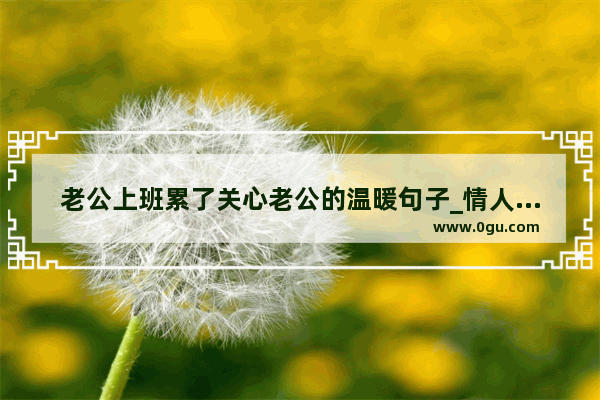 老公上班累了关心老公的温暖句子_情人第一次出远门的安慰暖心句子