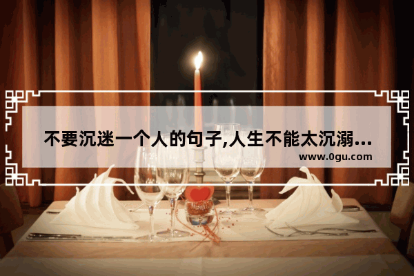 不要沉迷一个人的句子,人生不能太沉溺的句子