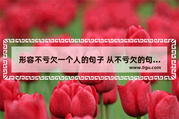 形容不亏欠一个人的句子 从不亏欠的句子说说心情