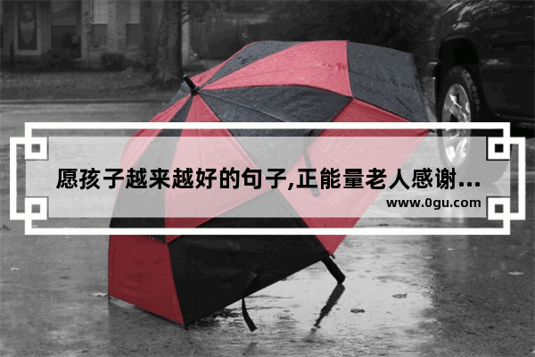 愿孩子越来越好的句子,正能量老人感谢儿子的句子
