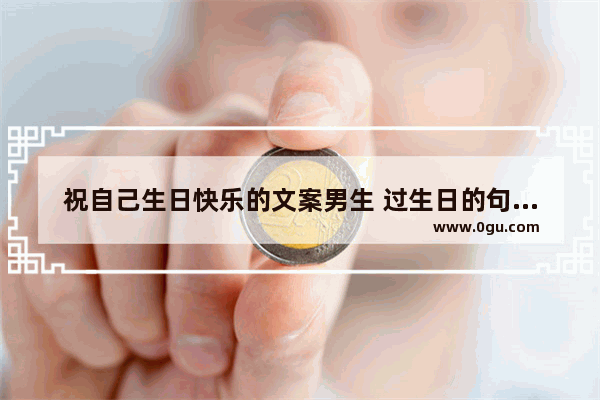 祝自己生日快乐的文案男生 过生日的句子伤感男生