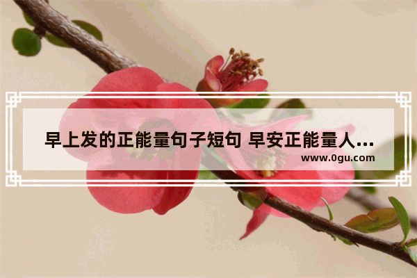 早上发的正能量句子短句 早安正能量人生句子简短