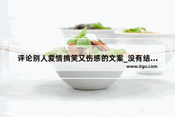 评论别人爱情搞笑又伤感的文案_没有结果的爱情悲伤的句子