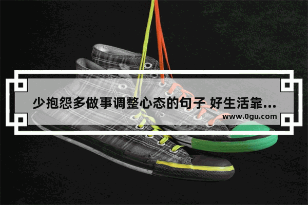 少抱怨多做事调整心态的句子 好生活靠自己的句子