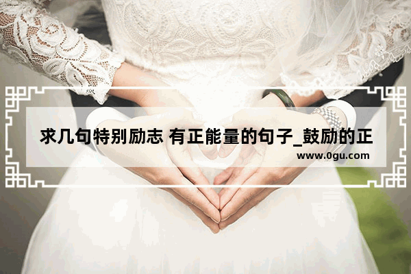 求几句特别励志 有正能量的句子_鼓励的正能量句子