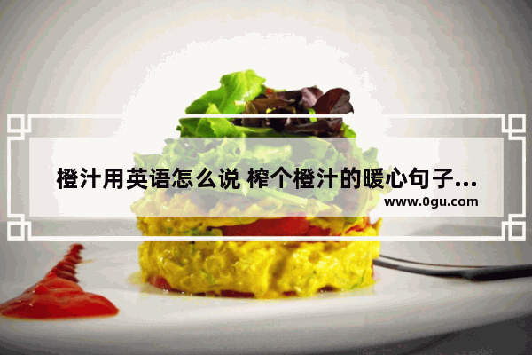 橙汁用英语怎么说 榨个橙汁的暖心句子英文