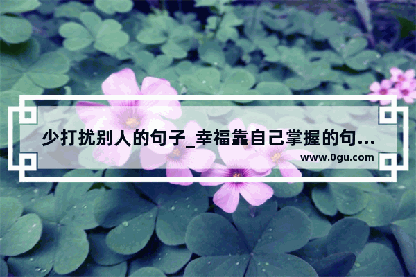 少打扰别人的句子_幸福靠自己掌握的句子说说