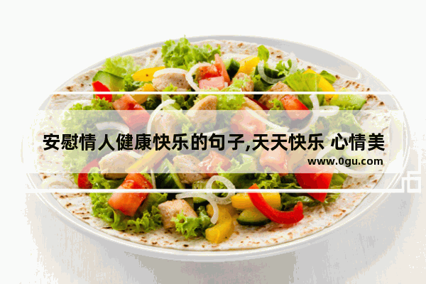 安慰情人健康快乐的句子,天天快乐 心情美好的句子