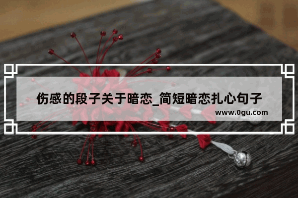 伤感的段子关于暗恋_简短暗恋扎心句子