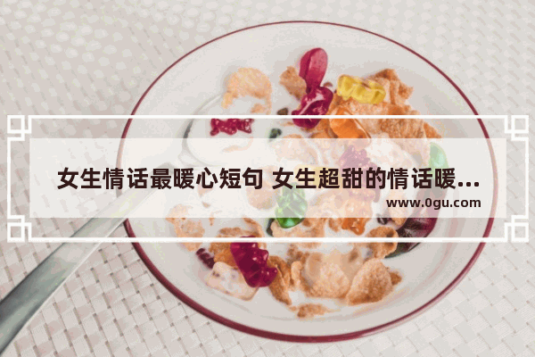 女生情话最暖心短句 女生超甜的情话暖心句子