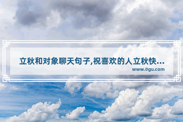立秋和对象聊天句子,祝喜欢的人立秋快乐的句子