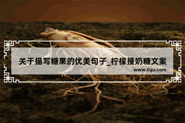 关于描写糖果的优美句子_柠檬撞奶糖文案