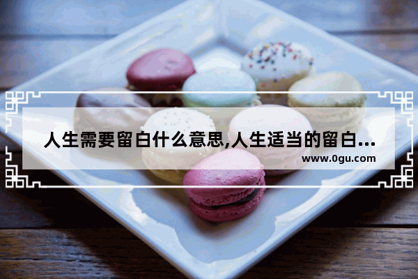 人生需要留白什么意思,人生适当的留白句子