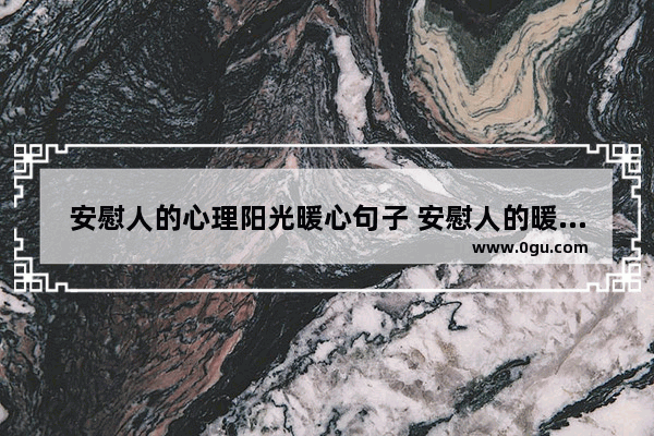 安慰人的心理阳光暖心句子 安慰人的暖心话语温馨句子