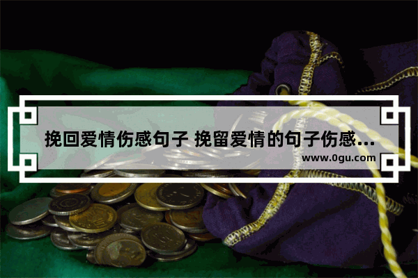 挽回爱情伤感句子 挽留爱情的句子伤感短句