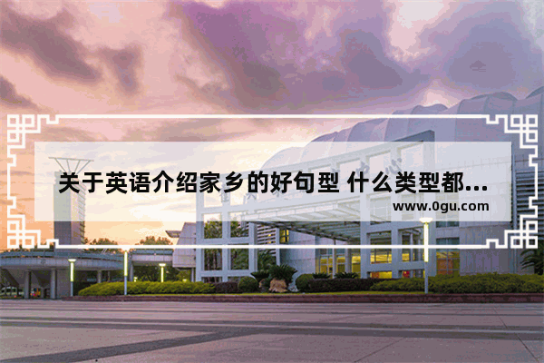 关于英语介绍家乡的好句型 什么类型都可以 越多越好 谢谢 求助！~_我的家乡英语作文七句话