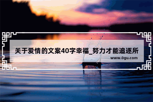 关于爱情的文案40字幸福_努力才能追逐所爱之人句子