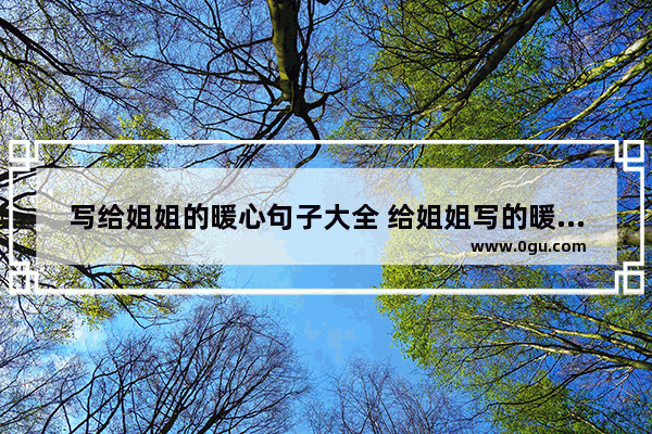 写给姐姐的暖心句子大全 给姐姐写的暖心句子简短