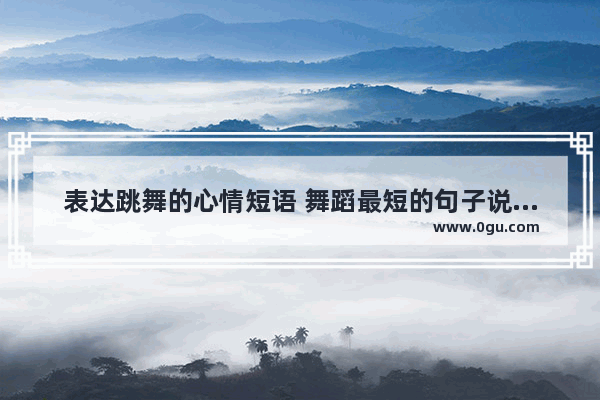 表达跳舞的心情短语 舞蹈最短的句子说说心情